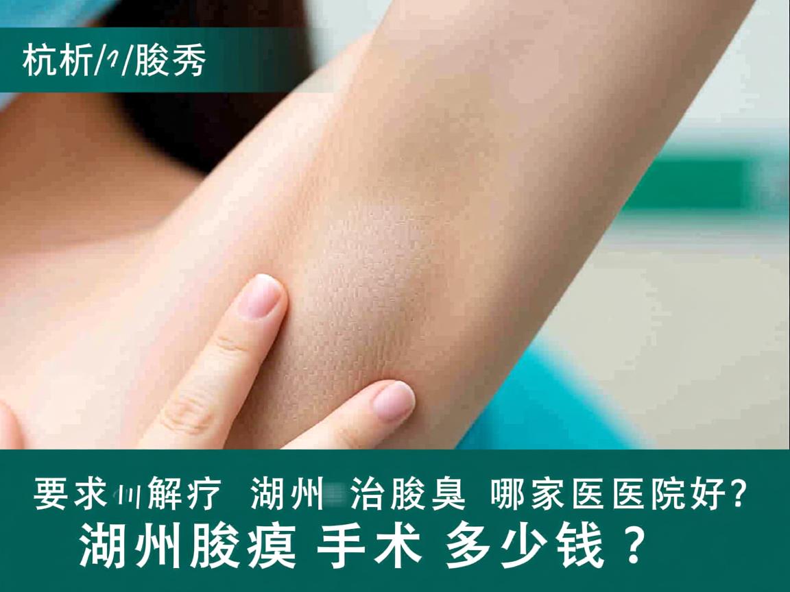 杭州腋秀解析，湖州治腋臭哪家医院好？湖州腋臭手术多少钱？