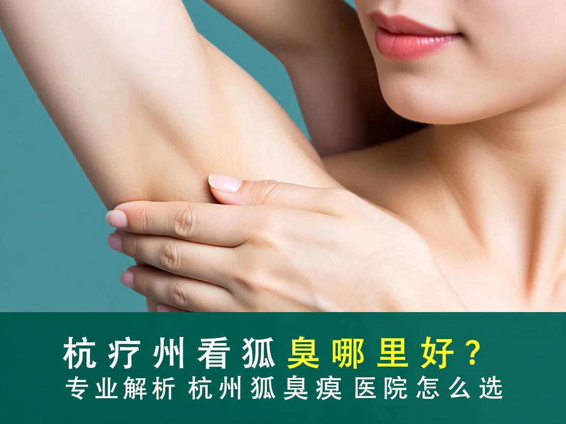 杭州看狐臭哪里好？专业解析杭州狐臭医院怎么选