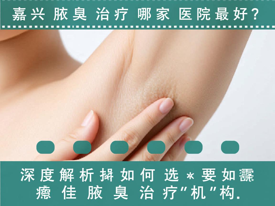 嘉兴腋臭治疗哪家医院最好？深度解析如何选择最佳腋臭治疗机构