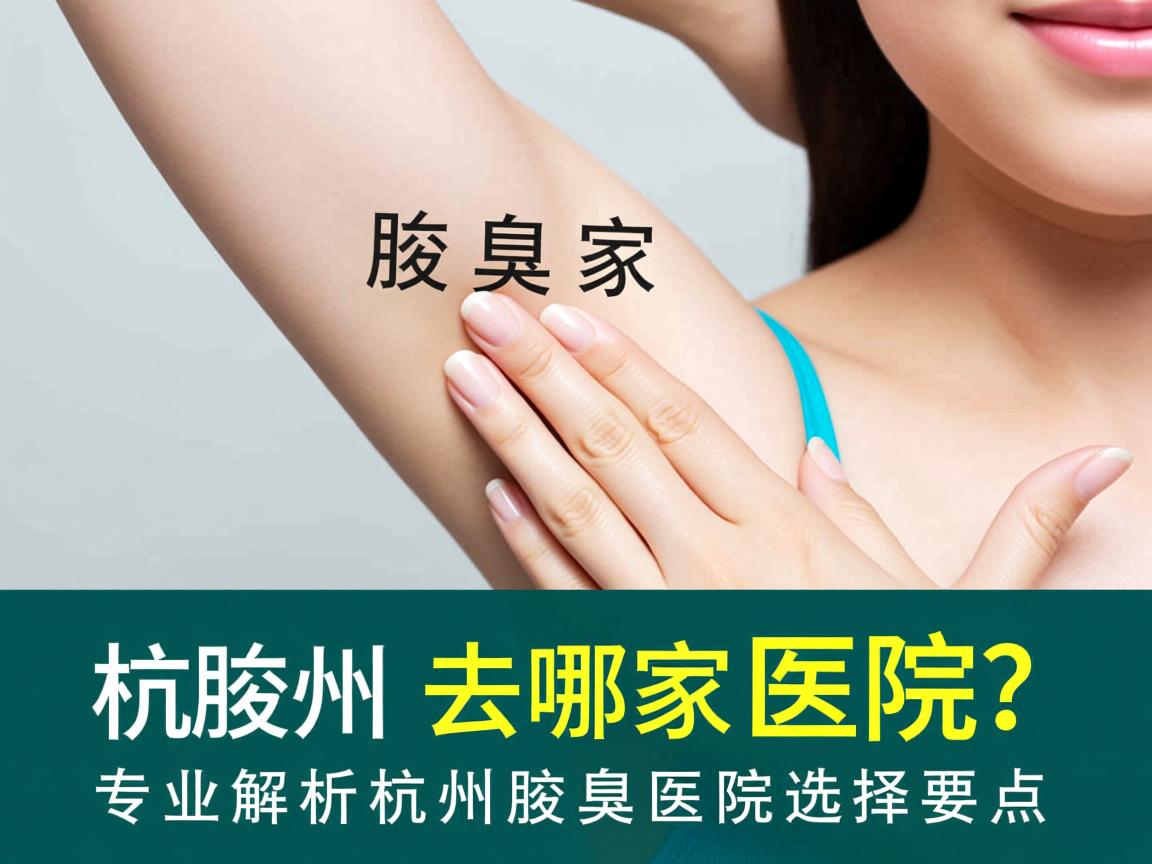 杭州腋臭去哪家医院?专业解析杭州腋臭医院选择要点 杭州腋臭去哪家医院?专业解析杭州腋臭医院选择要点