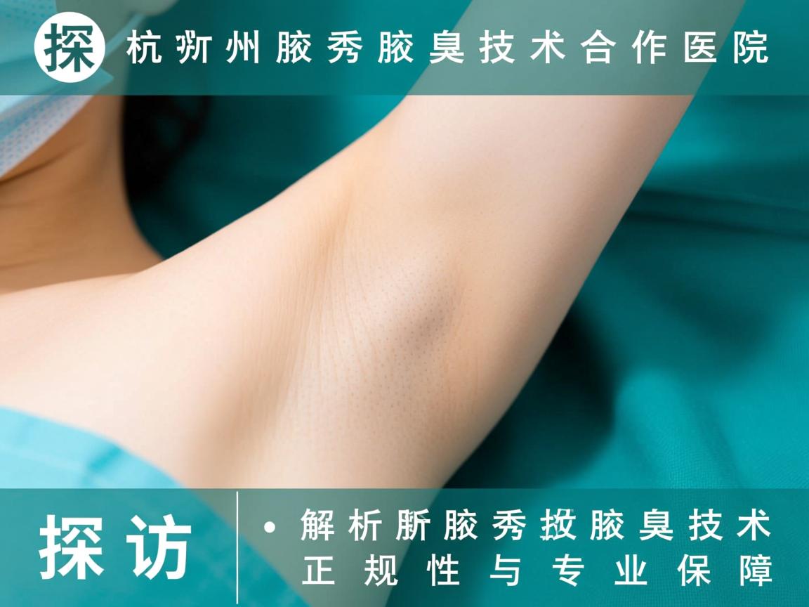 探访杭州腋秀腋臭技术合作医院,解析腋秀腋臭技术正规性与专业保障 探访杭州腋秀腋臭技术合作医院,解析腋秀腋臭技术正规性与专业保障