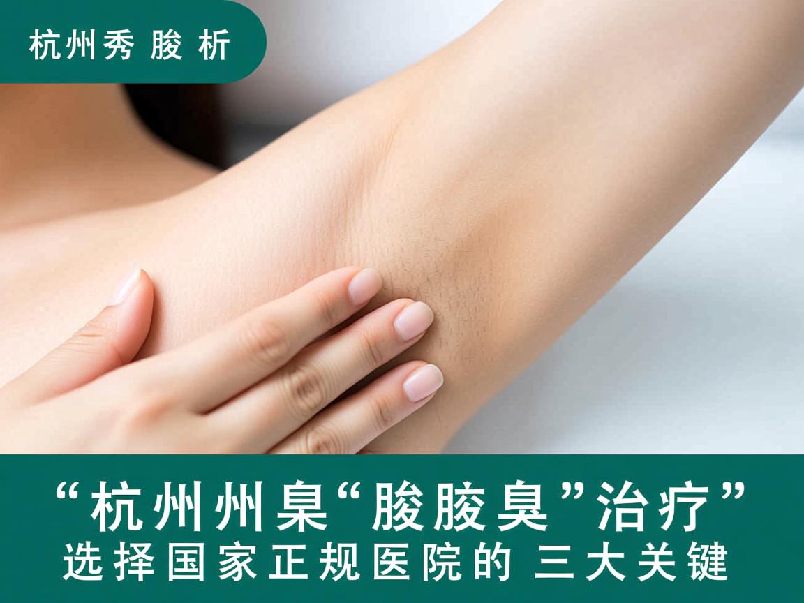 杭州腋秀解析，杭州腋臭治疗，选择国家正规医院的三大关键