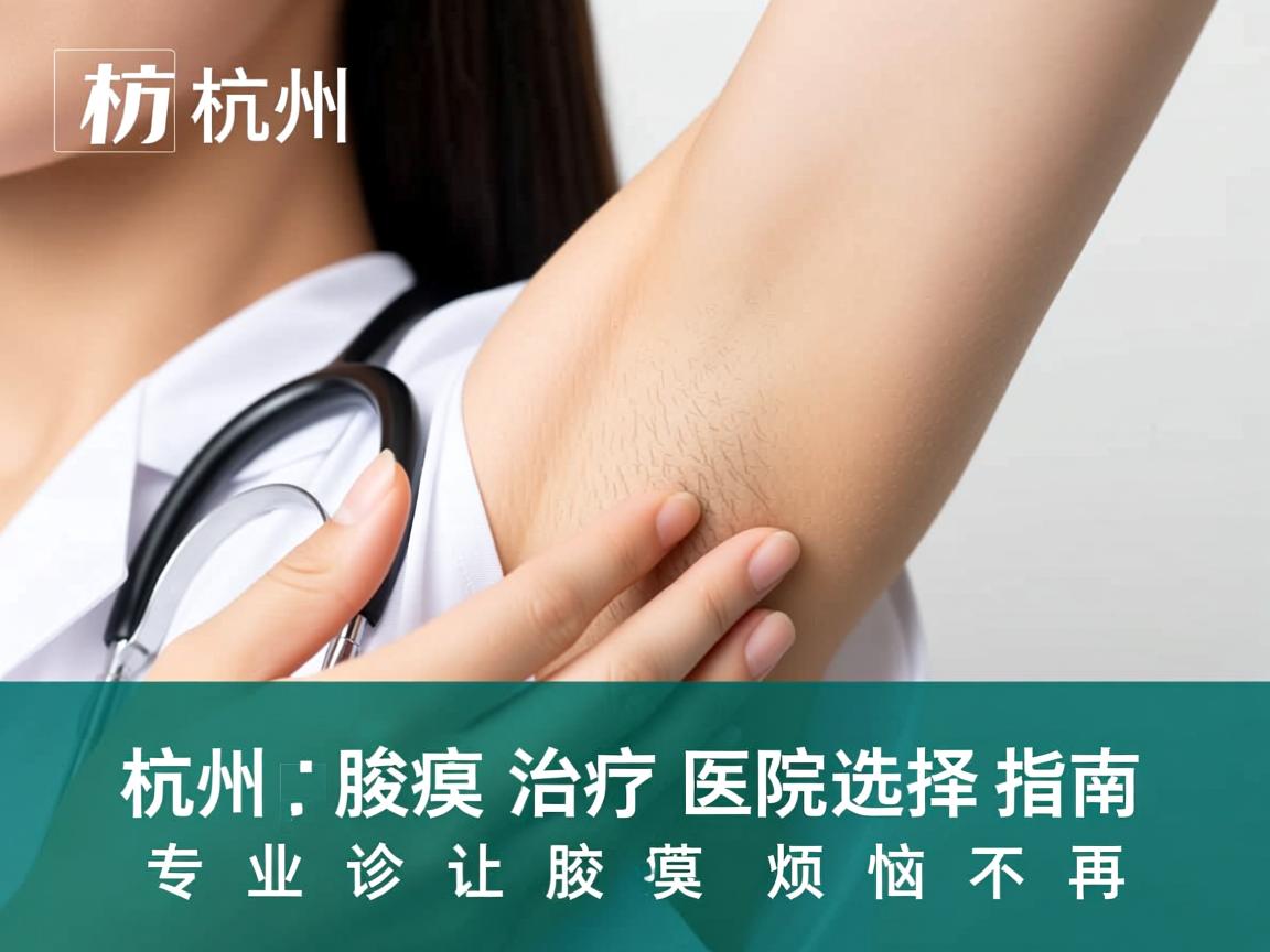 杭州腋臭治疗医院选择指南，专业诊疗让腋臭烦恼不再