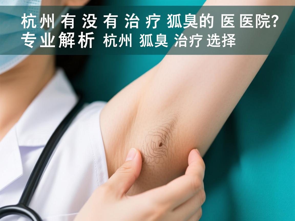 杭州有没有治疗狐臭的医院？专业解析杭州狐臭治疗选择