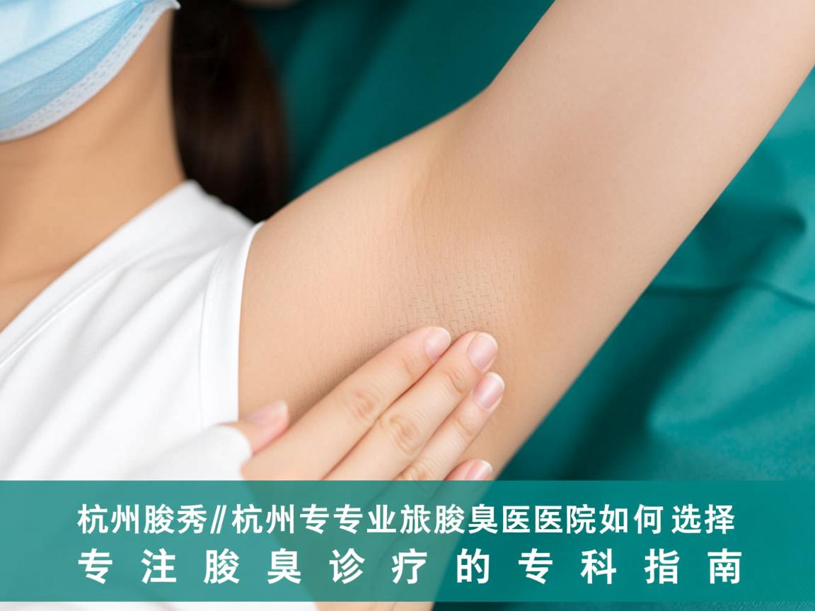 杭州腋秀解析，杭州专业腋臭医院如何选择，专注腋臭诊疗的专科指南