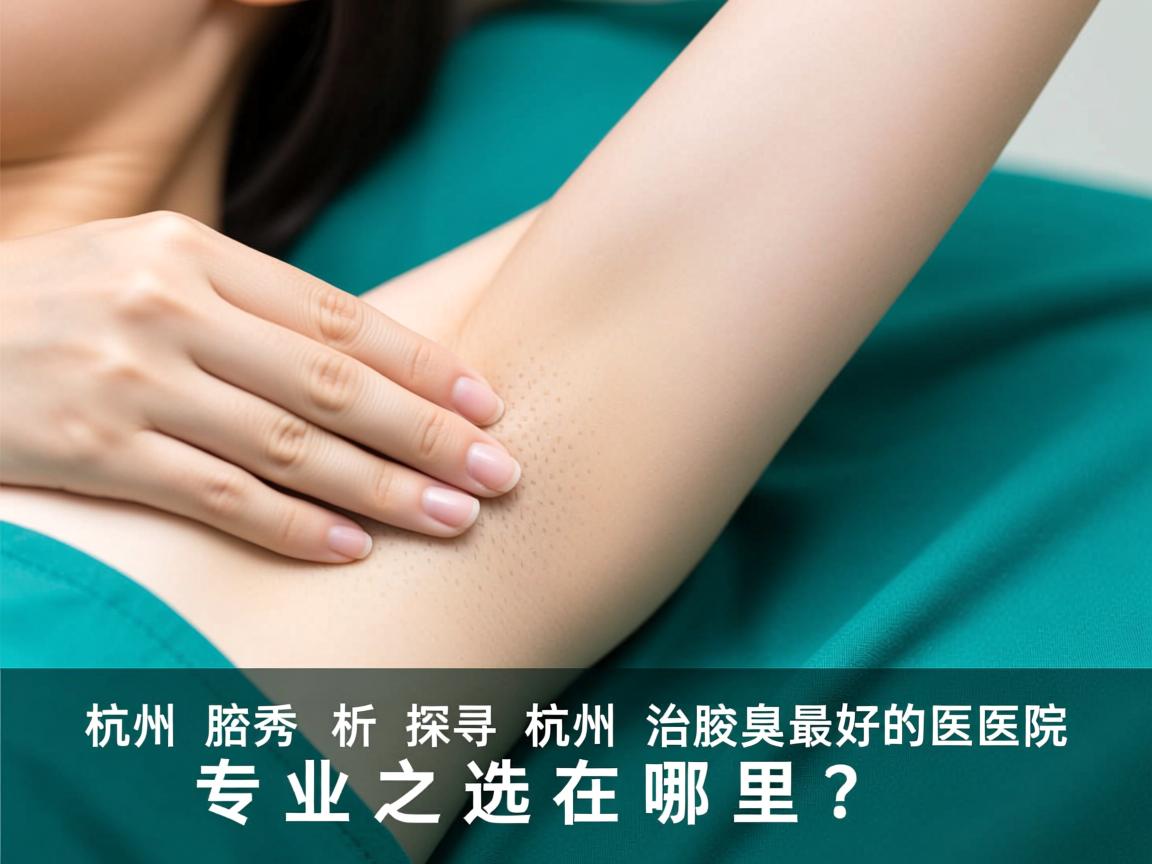 杭州腋秀解析，探寻杭州治腋臭最好的医院，专业之选在哪里？