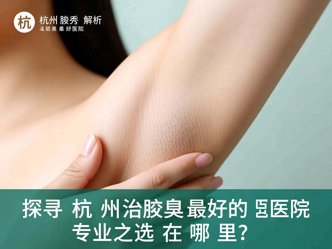 杭州腋秀解析，探寻杭州治腋臭最好的医院，专业之选在哪里？