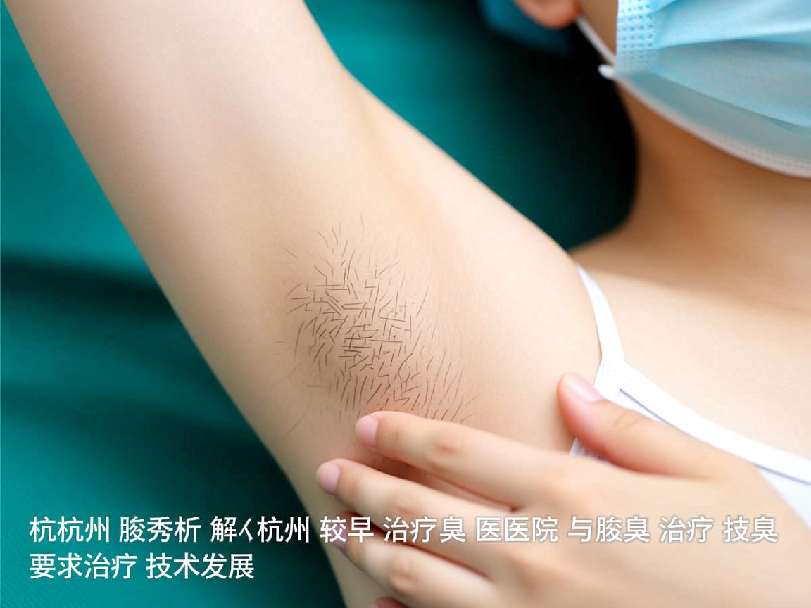 杭州腋秀解析，杭州较早治疗腋臭的医院与腋臭治疗技术发展