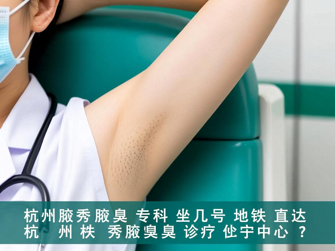杭州腋秀腋臭专科，坐几号地铁直达杭州腋秀腋臭诊疗中心？