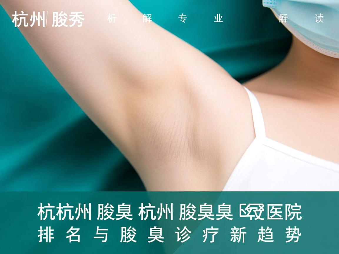 杭州腋秀解析，专业解读杭州腋臭医院排名与腋臭诊疗新趋势