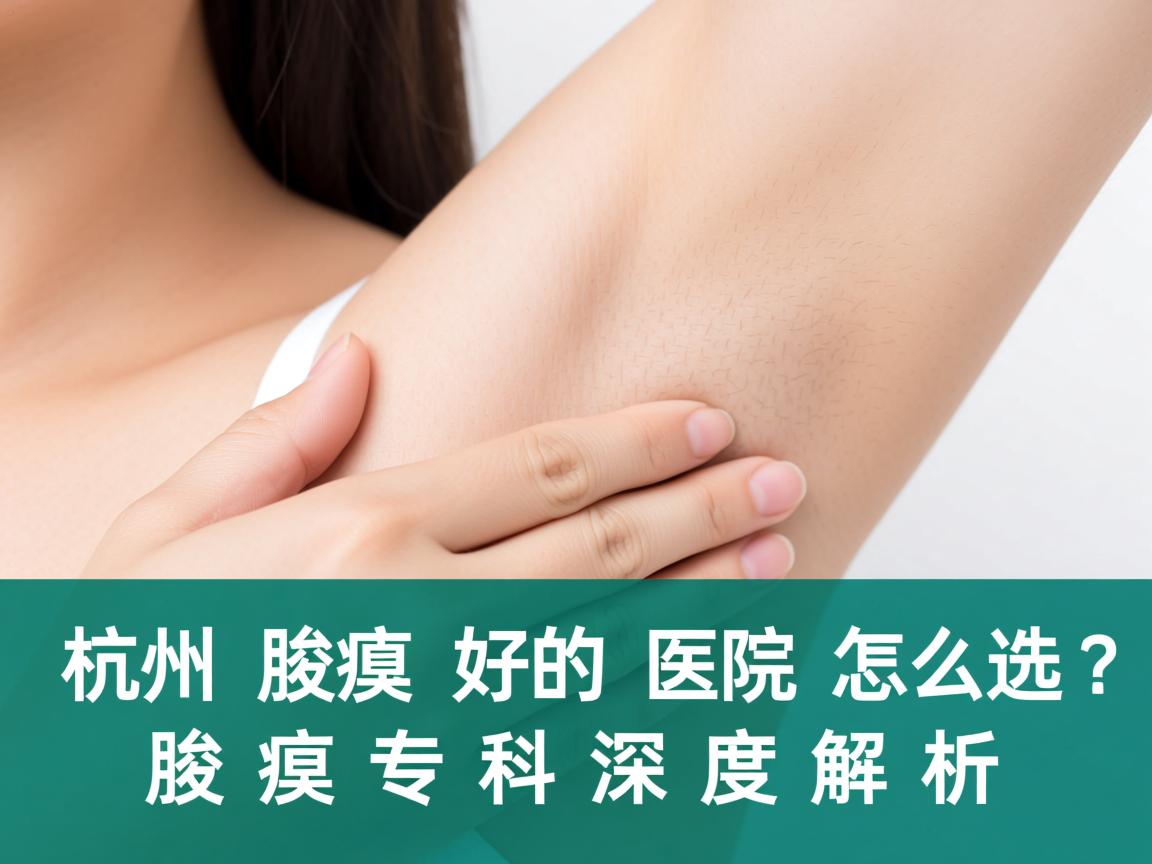 杭州腋臭科好的医院怎么选？杭州腋臭专科深度解析