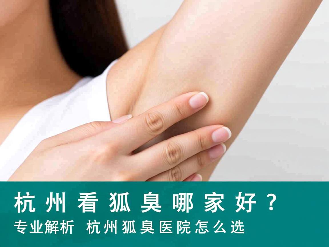 杭州看狐臭哪家好？专业解析杭州狐臭医院怎么选