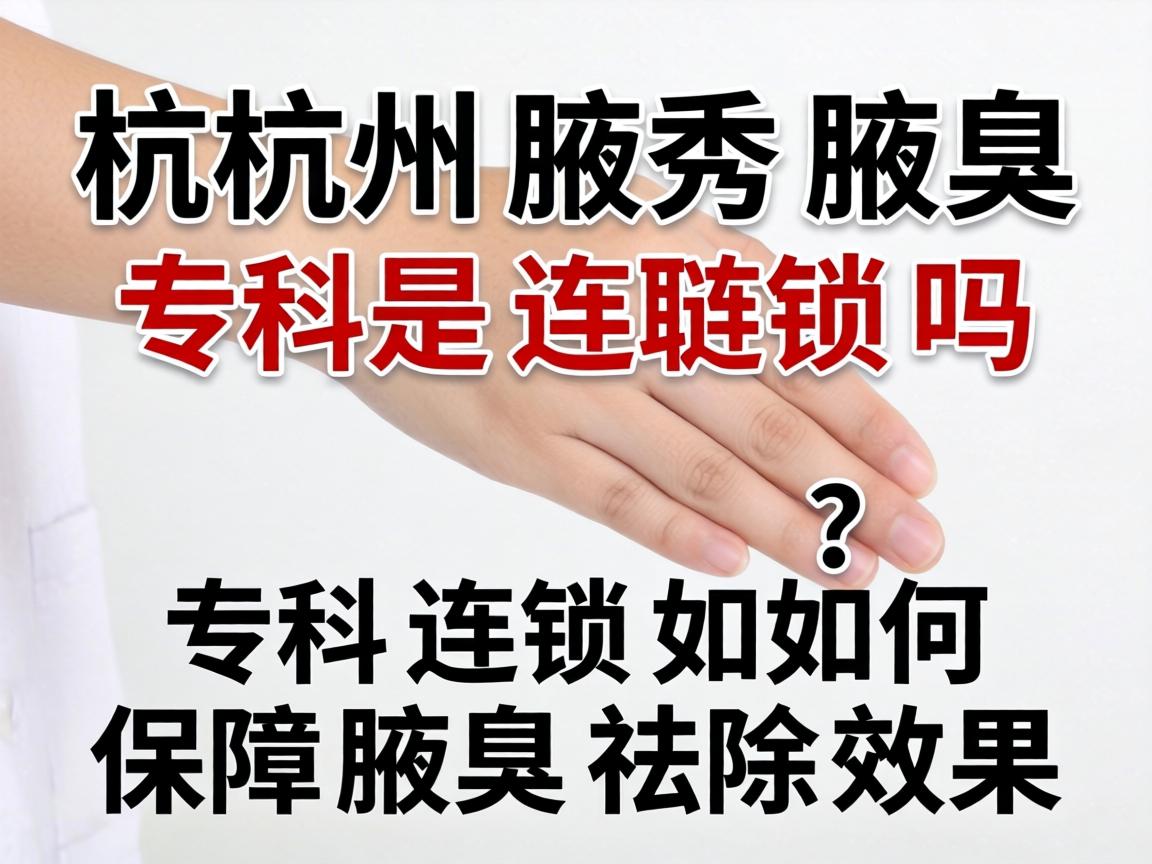 杭州腋秀腋臭专科是连锁吗?专科连锁如何保障腋臭祛除效果? 杭州腋秀腋臭专科是连锁吗?专科连锁如何保障腋臭祛除效果?