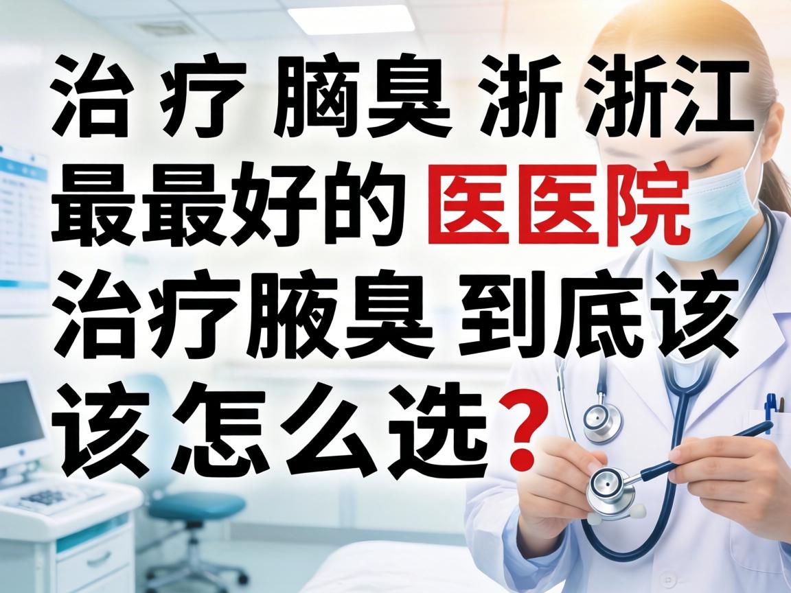 治疗腋臭浙江最好的医院，治疗腋臭到底该怎么选？