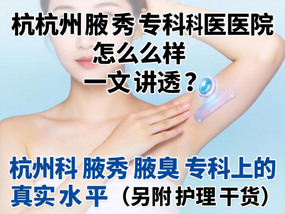 杭州腋秀专科医院怎么样？一文讲透杭州腋秀腋臭专科的真实水平（另附护理干货）
