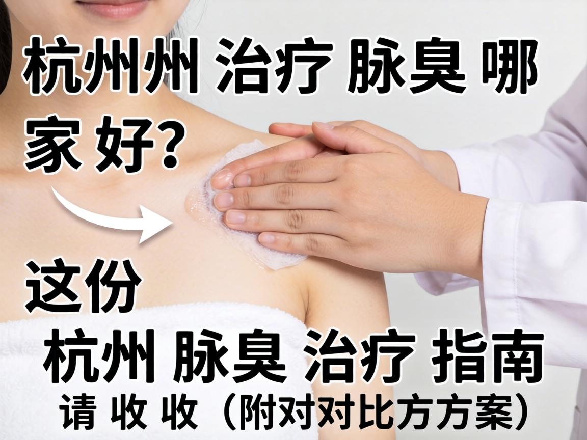 杭州治疗腋臭哪家好？这份杭州腋臭治疗指南请收好（附对比方案）