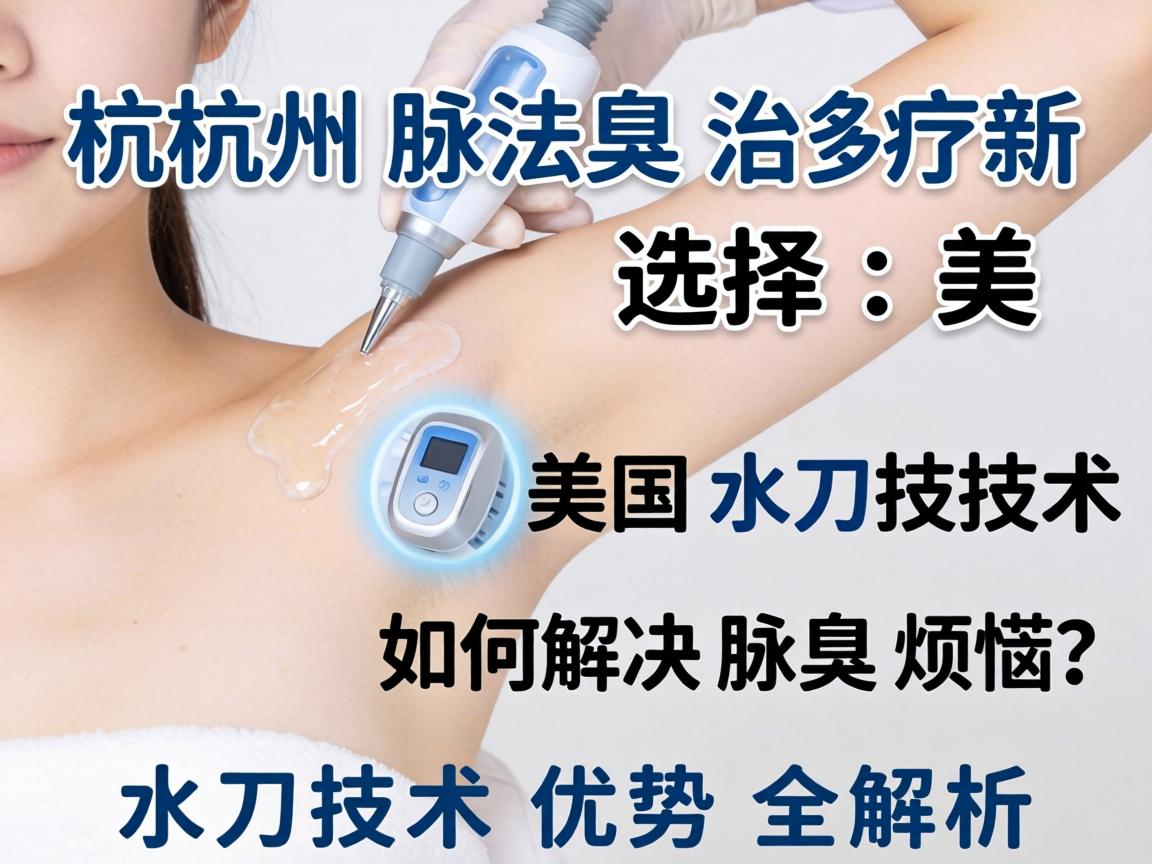 杭州腋臭治疗新选择，美国水刀技术如何解决腋臭烦恼？水刀技术优势全解析
