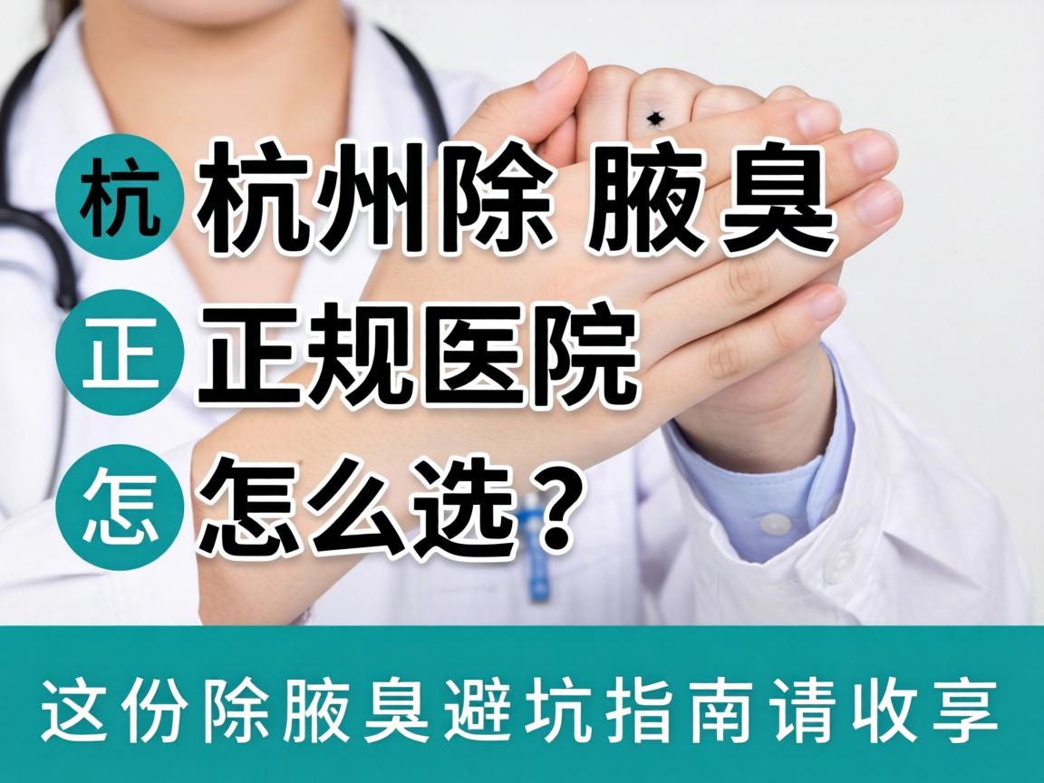 杭州除腋臭，正规医院怎么选？这份除腋臭避坑指南请收好