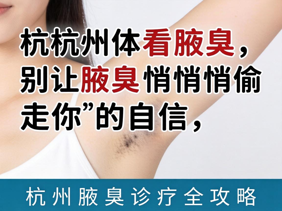 杭州看腋臭，别让腋臭悄悄偷走你的自信，杭州腋臭诊疗全攻略
