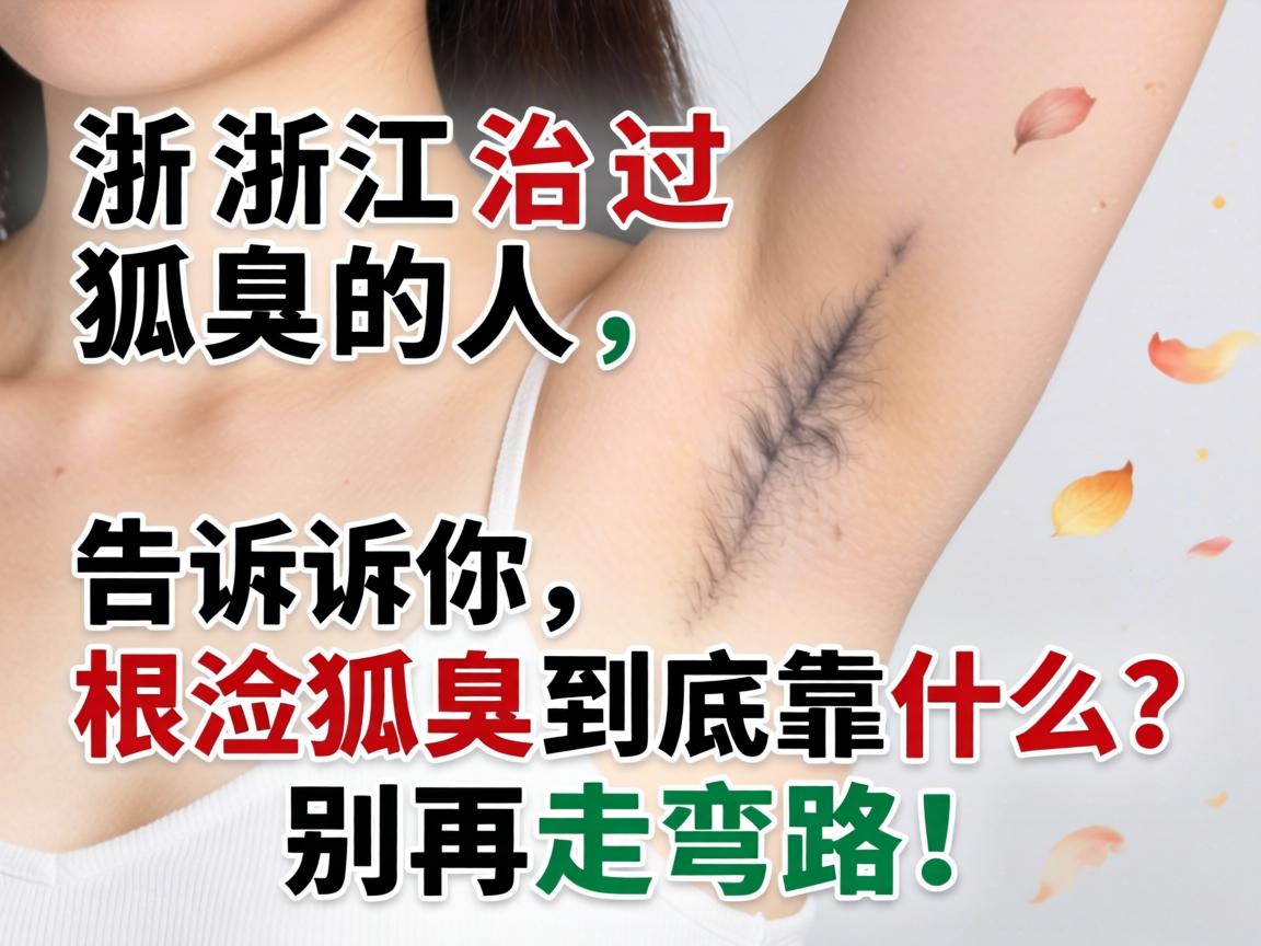 在浙江治过狐臭的人告诉你，根治狐臭到底靠什么？别再走弯路！