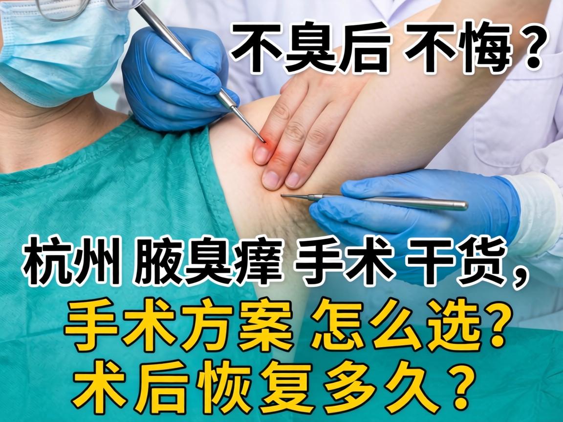 腋臭手术不后悔？杭州腋臭手术干货，手术方案怎么选？术后恢复多久？