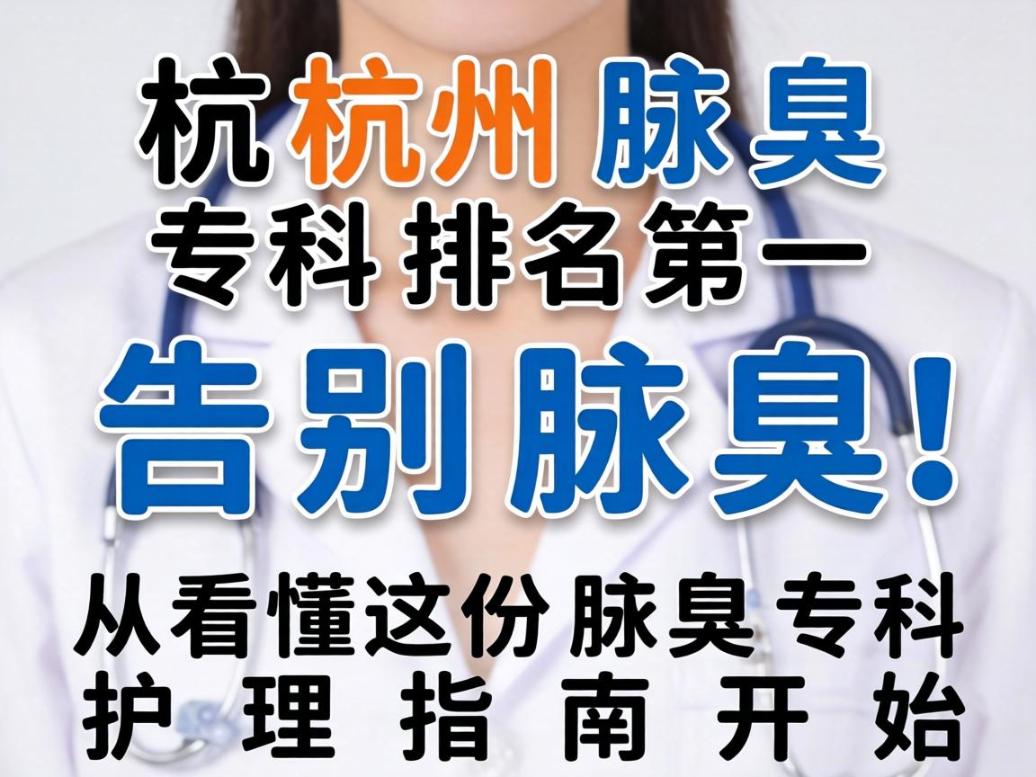 杭州腋臭专科排名第一，告别腋臭，从看懂这份腋臭专科护理指南开始