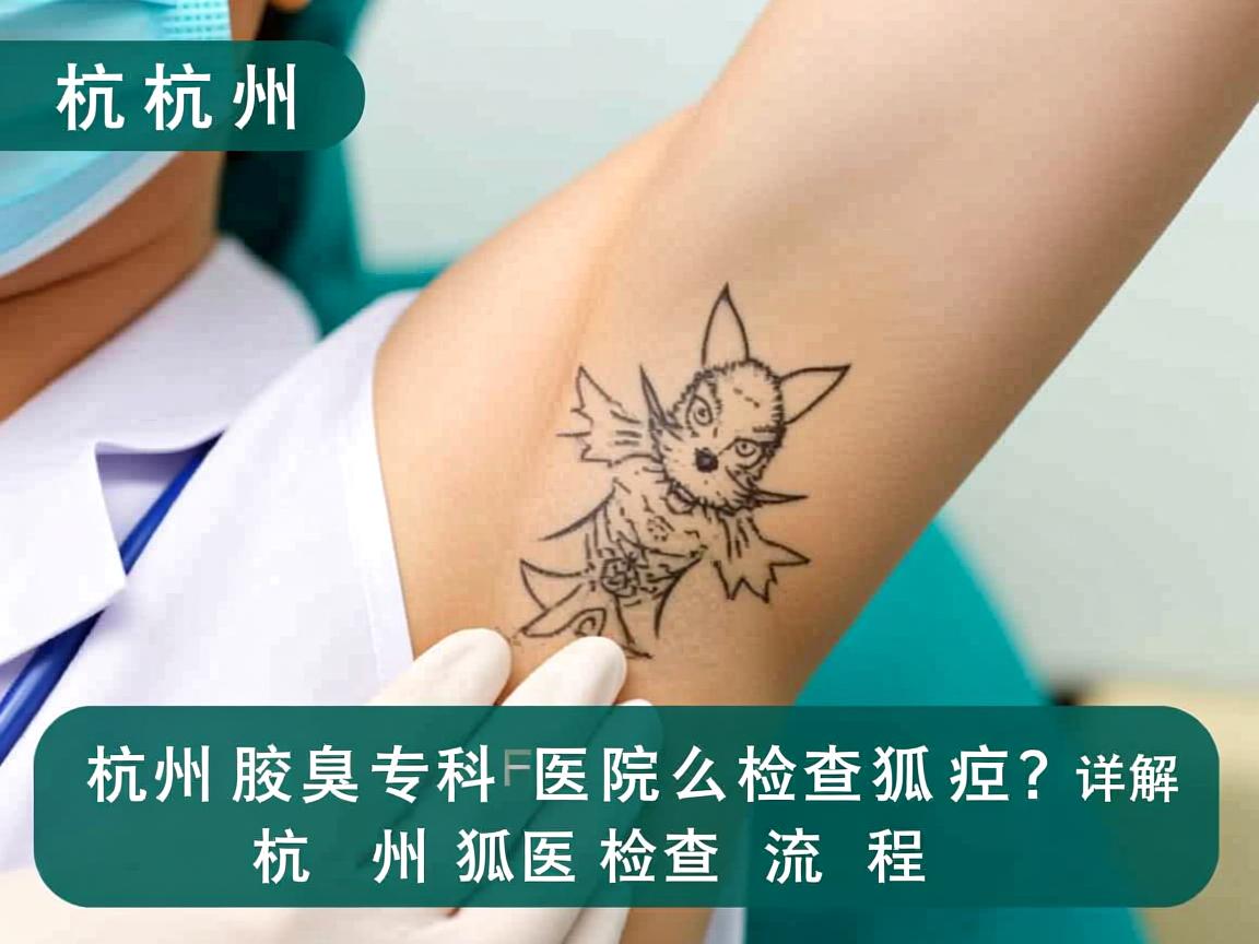 杭州腋臭专科医院怎么检查狐臭?详解杭州狐臭检查流程 杭州腋臭专科医院怎么检查狐臭?详解杭州狐臭检查流程