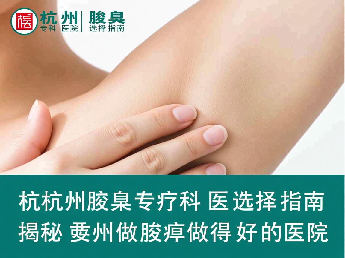 杭州腋臭专科医院选择指南,揭秘杭州做腋臭做得好的医院 杭州腋臭专科医院选择指南,揭秘杭州做腋臭做得好的医院