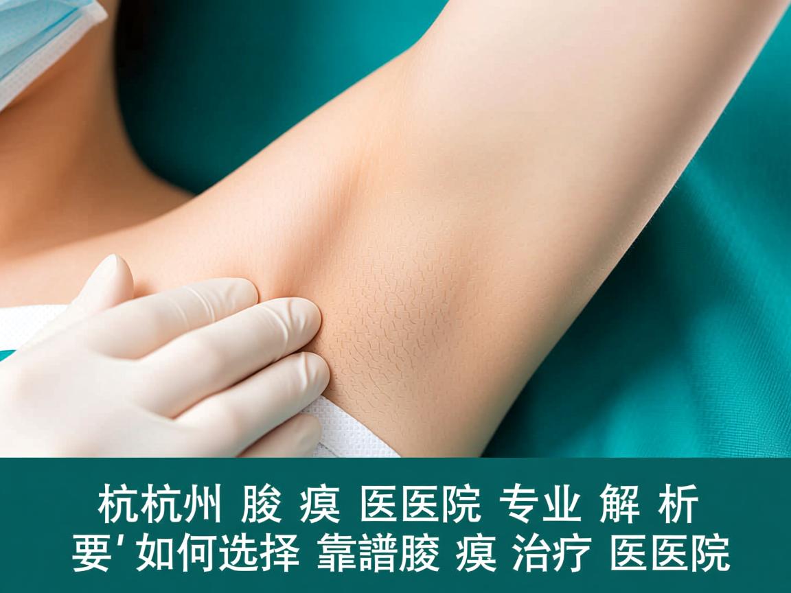 杭州腋臭医院专业解析，如何选择靠谱的腋臭治疗医院