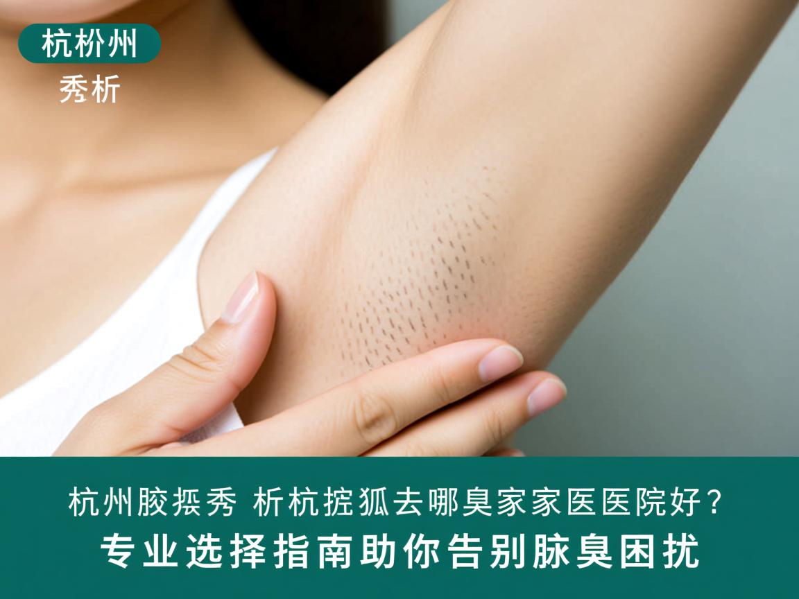 杭州腋秀解析,杭州去狐臭哪家医院好?专业选择指南助你告别腋臭困扰 杭州腋秀解析,杭州去狐臭哪家医院好?专业选择指南助你告别腋臭困扰