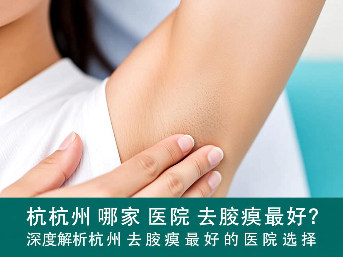 杭州哪家医院去腋臭最好?深度解析杭州去腋臭最好的医院选择 杭州哪家医院去腋臭最好?深度解析杭州去腋臭最好的医院选择