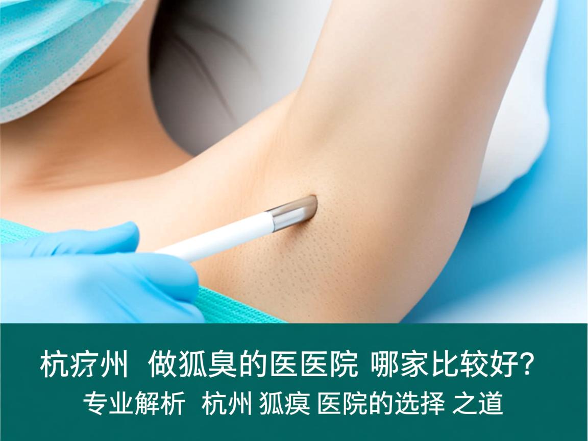 杭州做狐臭的医院哪家比较好？专业解析杭州狐臭医院的选择之道