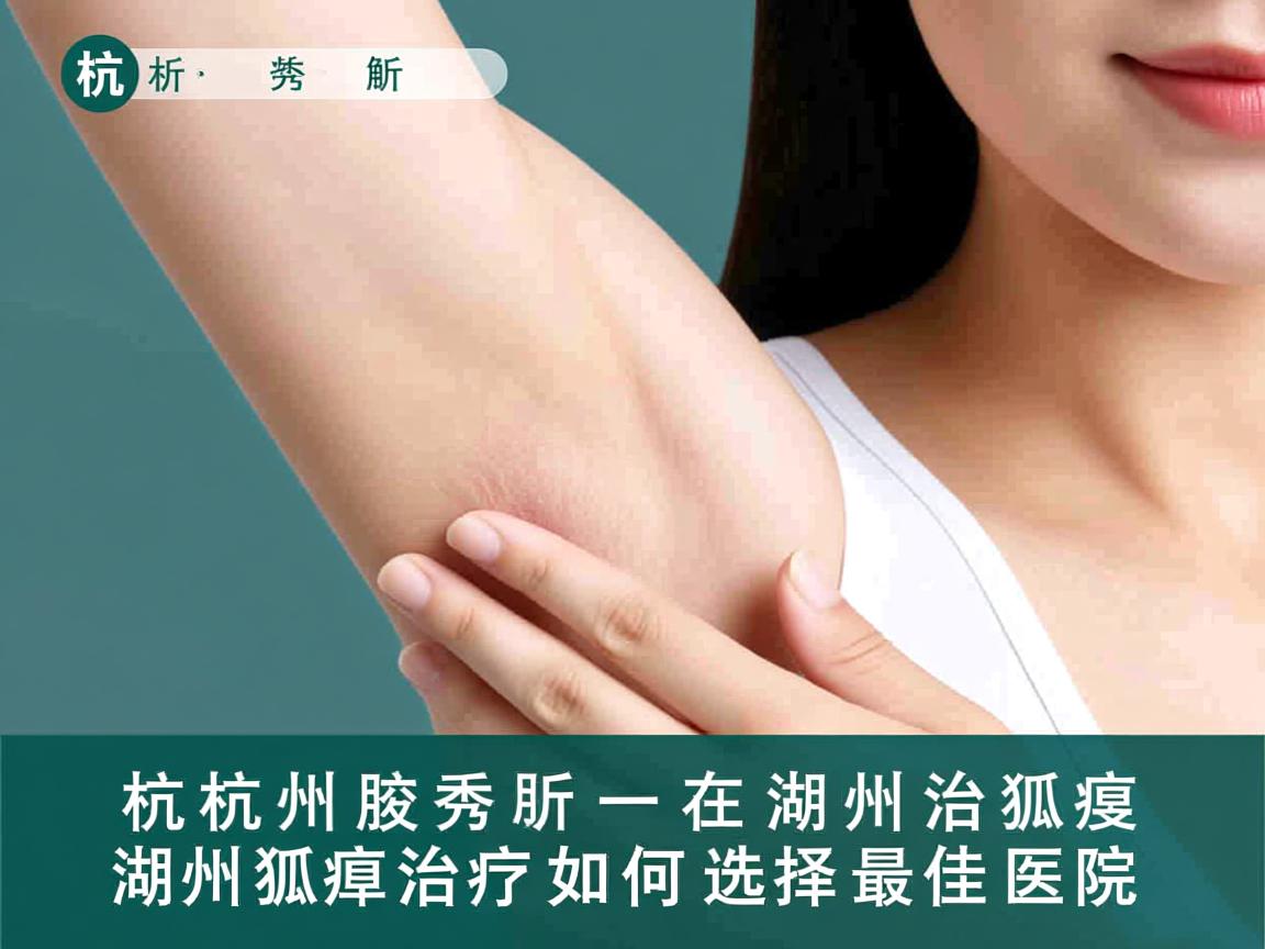 杭州腋秀解析,在湖州治狐臭,湖州狐臭治疗如何选择最佳医院 杭州腋秀解析,在湖州治狐臭,湖州狐臭治疗如何选择最佳医院
