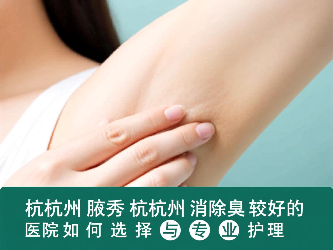 杭州腋秀解析，杭州消除腋臭较好的医院如何选择与专业护理