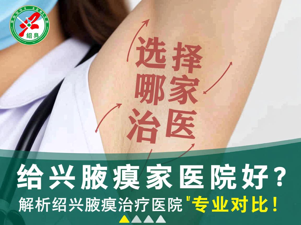 绍兴治腋臭选择哪家医院好？解析绍兴腋臭治疗医院的专业对比