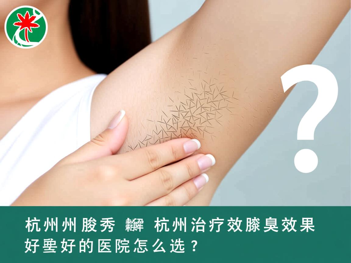 杭州腋秀解析，杭州治疗腋臭效果好的医院怎么选？