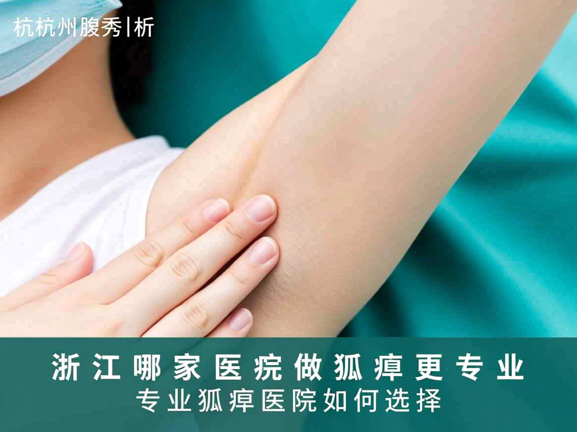 杭州腋秀解析，浙江哪家医院做狐臭更专业，专业狐臭医院如何选择