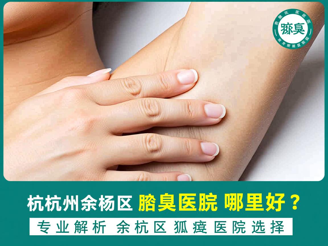 杭州余杭区腋臭医院哪里好？专业解析余杭区狐臭医院选择