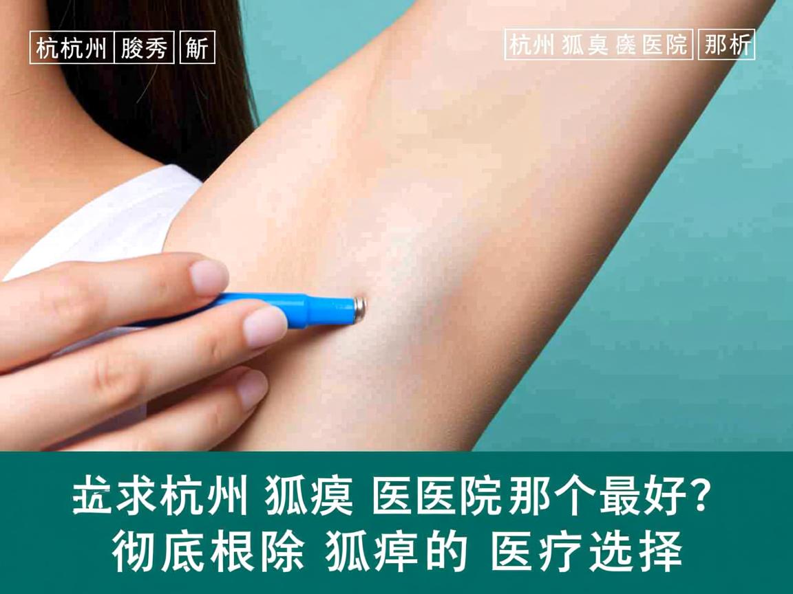 杭州腋秀解析，杭州狐臭医院那个最好？彻底根除狐臭的医疗选择
