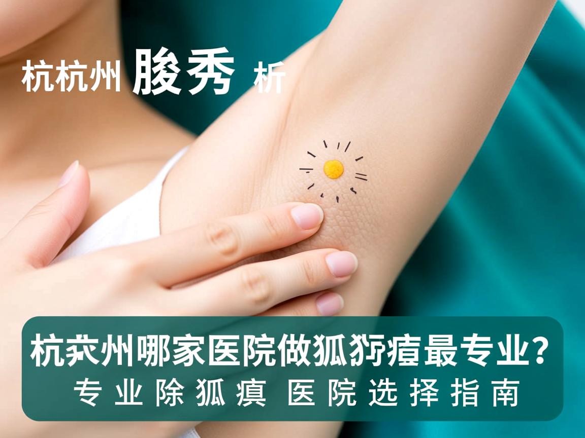 杭州腋秀解析，杭州哪家医院做狐臭最专业？专业除狐臭医院选择指南