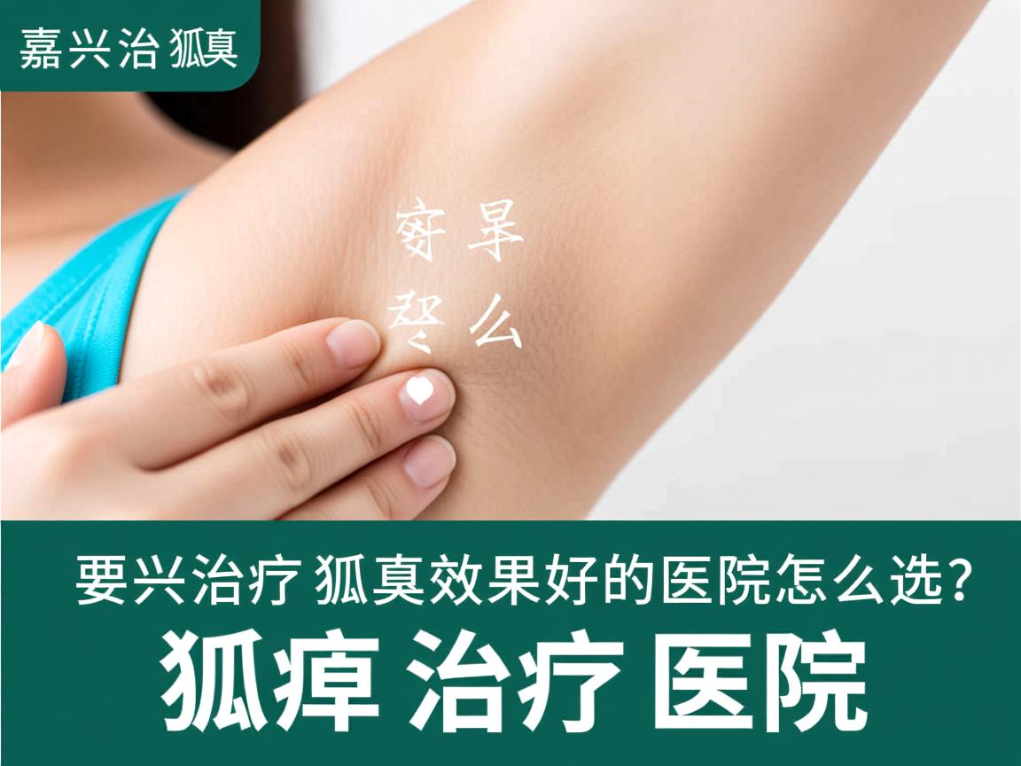 嘉兴治疗狐臭效果好的医院怎么选？专业分析狐臭治疗医院