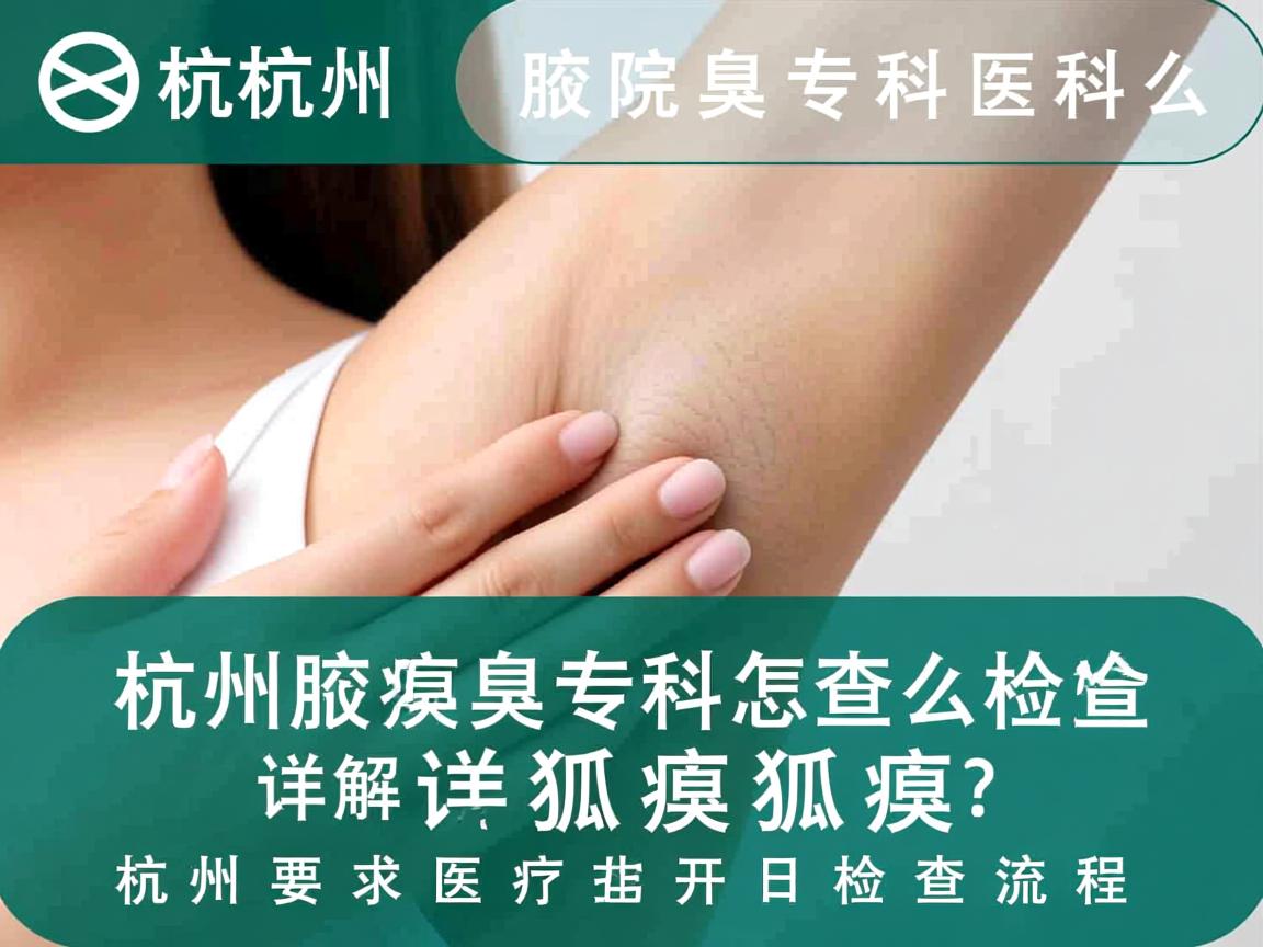 杭州腋臭专科医院怎么检查狐臭？详解杭州狐臭检查流程