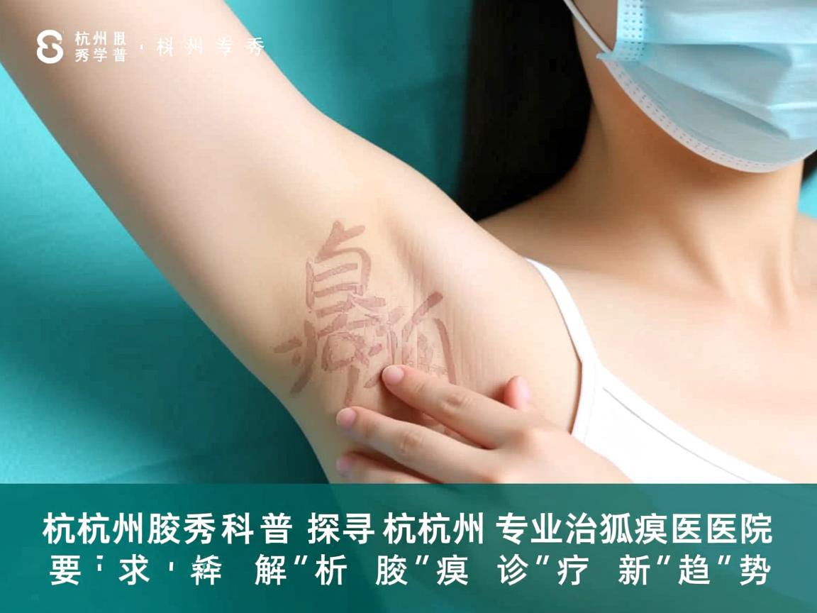 杭州腋秀科普，探寻杭州专业治狐臭医院，解析腋臭诊疗新趋势