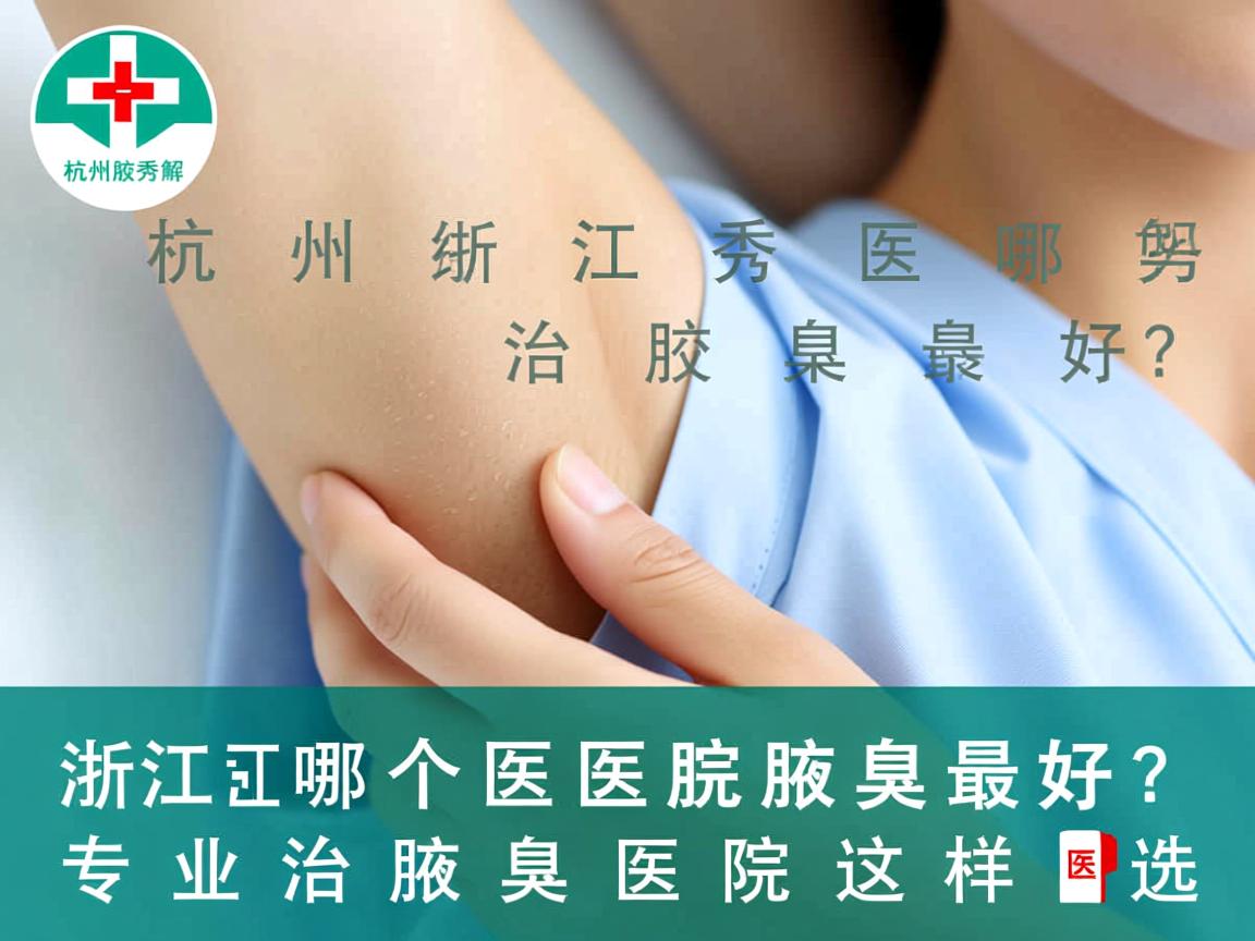 杭州腋秀解析，浙江哪个医院治腋臭最好？专业治腋臭医院这样选