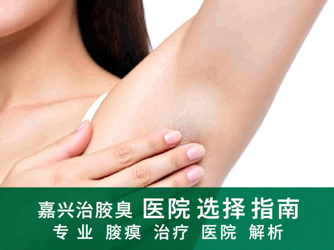 嘉兴治疗腋臭医院选择指南，专业腋臭治疗医院解析