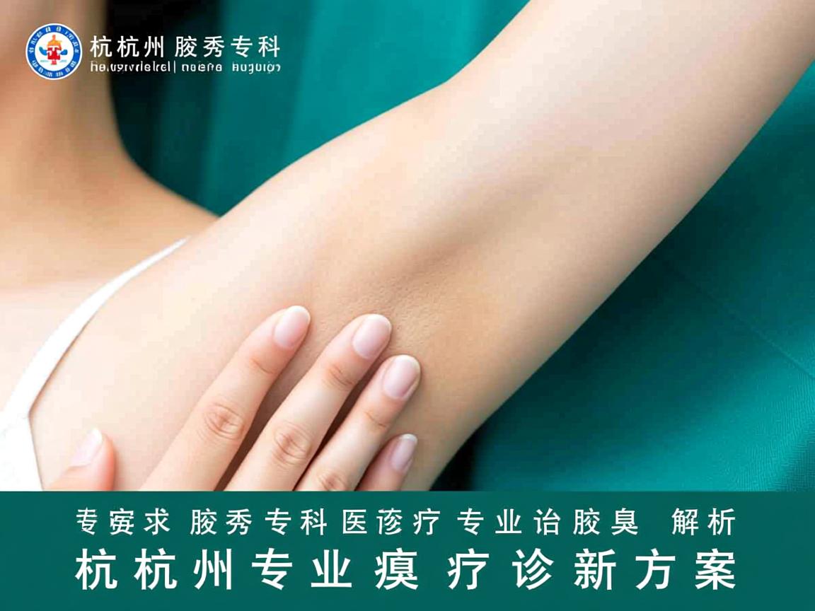 杭州腋秀专科医院，专业治疗腋臭，解析杭州专业腋臭诊疗新方案