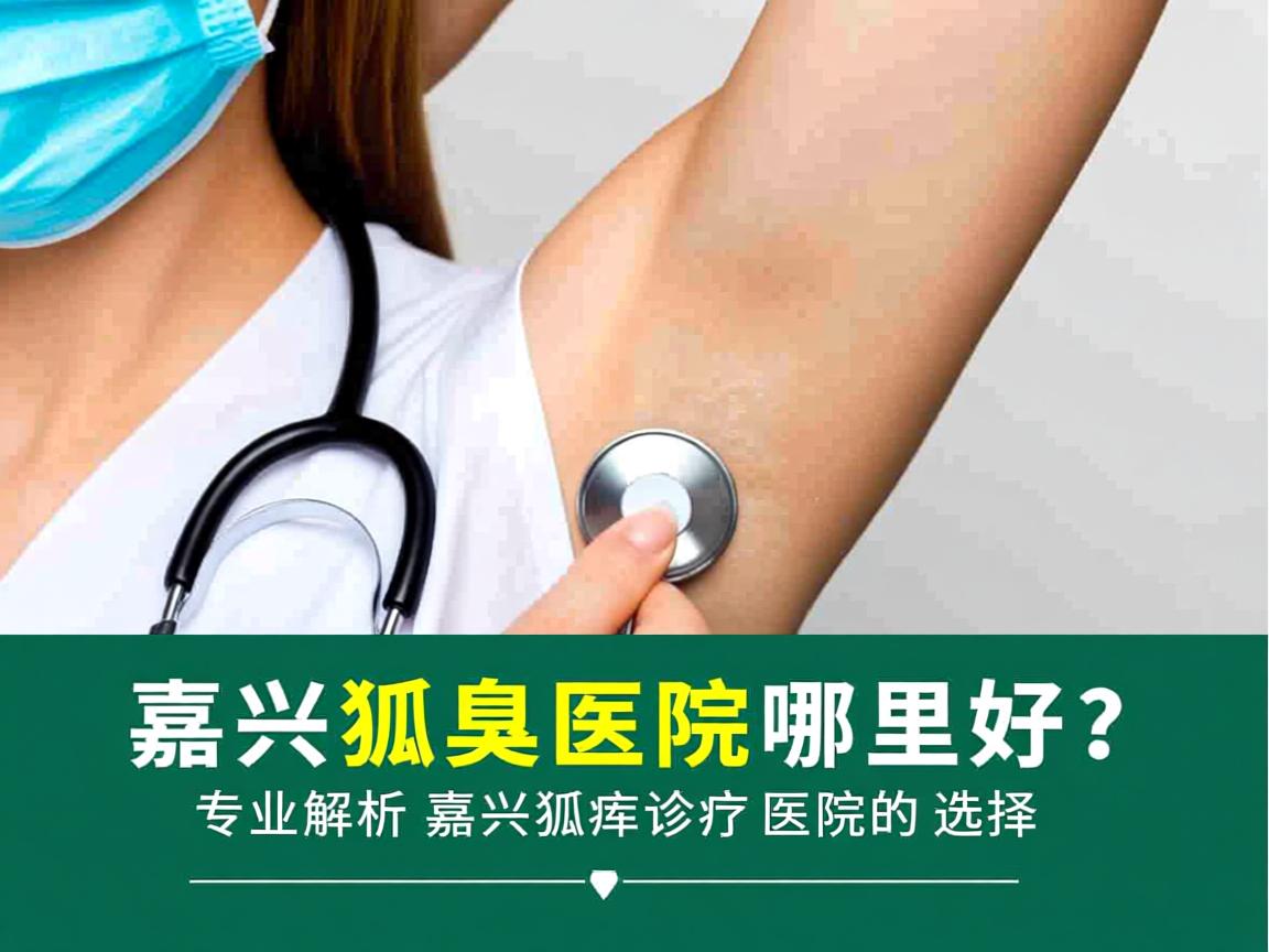 嘉兴狐臭医院哪里好？专业解析嘉兴狐臭诊疗医院的选择