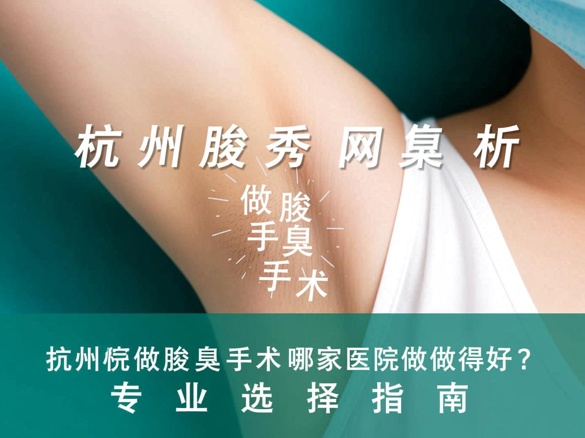 杭州腋秀解析，杭州做腋臭手术哪家医院做得好？专业选择指南