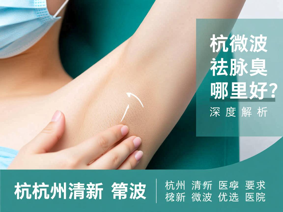 杭州清新微波祛腋臭哪里好？深度解析杭州清新微波优选医院