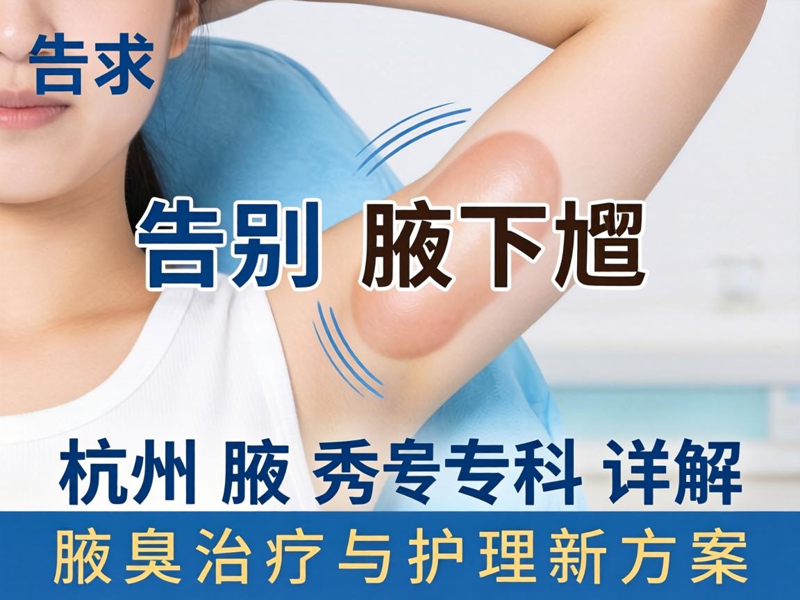 告别腋下尴尬，杭州腋秀专科详解腋臭治疗与护理新方案